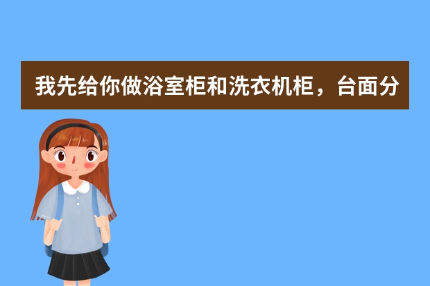 我先给你做浴室柜和洗衣机柜，台面分别用什么材质好