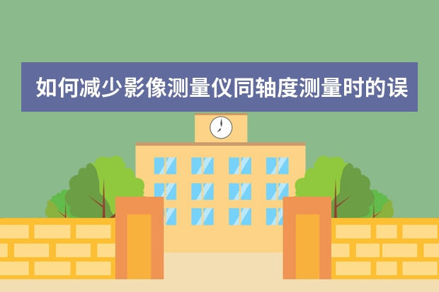 如何减少影像测量仪同轴度测量时的误差？