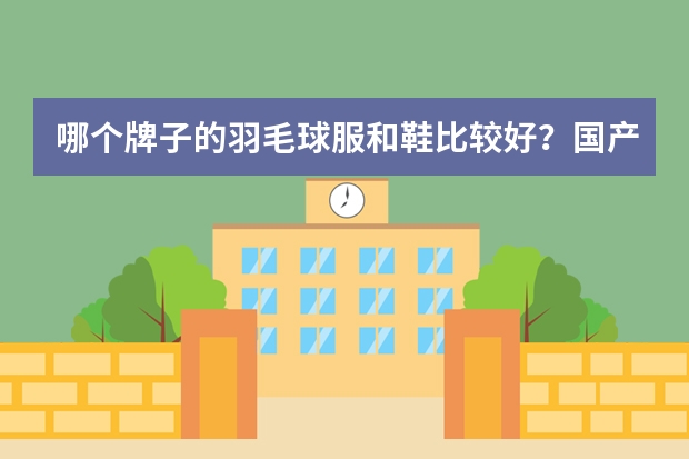 哪个牌子的羽毛球服和鞋比较好？国产的