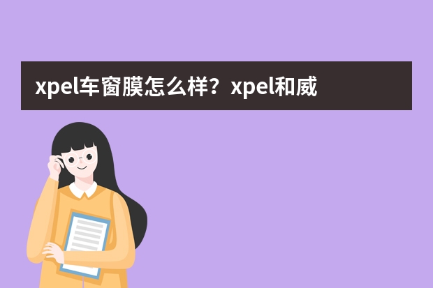 xpel车窗膜怎么样？xpel和威固，龙膜哪个好？精选5款xpel汽车玻璃隔热膜