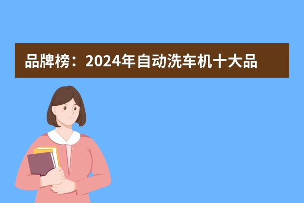 品牌榜：2024年自动洗车机十大品牌排行榜投票结果公布【新】（品牌榜：2024年自动洗车机十大品牌排行榜 投票结果公布【新】）