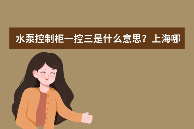 水泵控制柜一控三是什么意思？上海哪里的水泵控制柜最好？