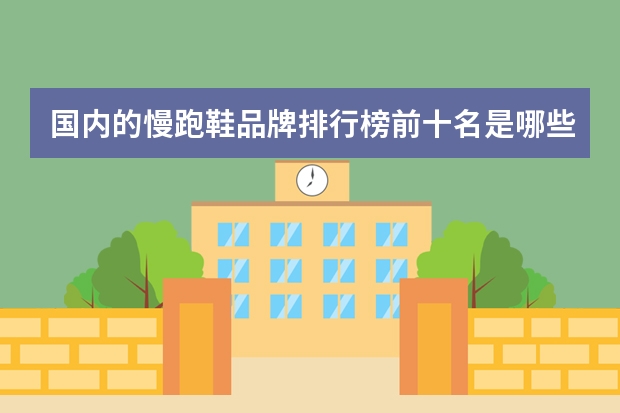 国内的慢跑鞋品牌排行榜前十名是哪些？
