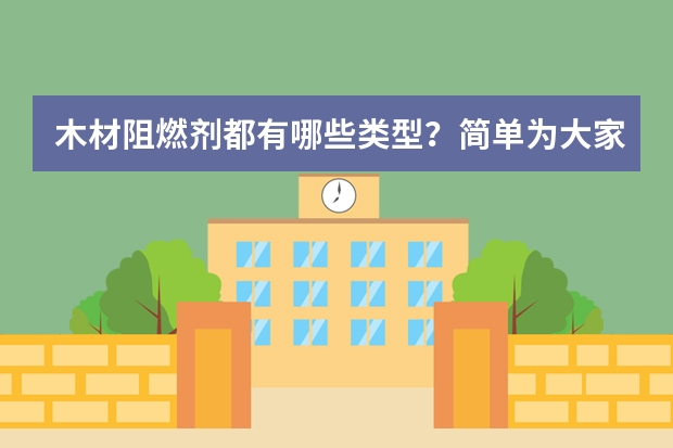 木材阻燃剂都有哪些类型？简单为大家说明