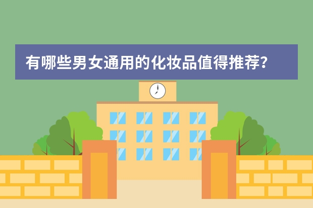 有哪些男女通用的化妆品值得推荐?