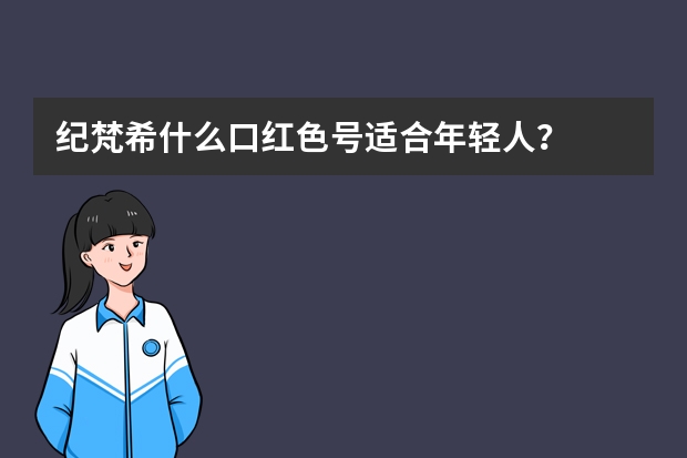 纪梵希什么口红色号适合年轻人？