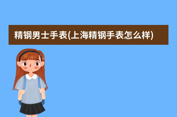 精钢男士手表(上海精钢手表怎么样)