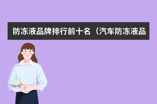 防冻液品牌排行前十名（汽车防冻液品牌排行榜（十大防冻液品牌介绍））