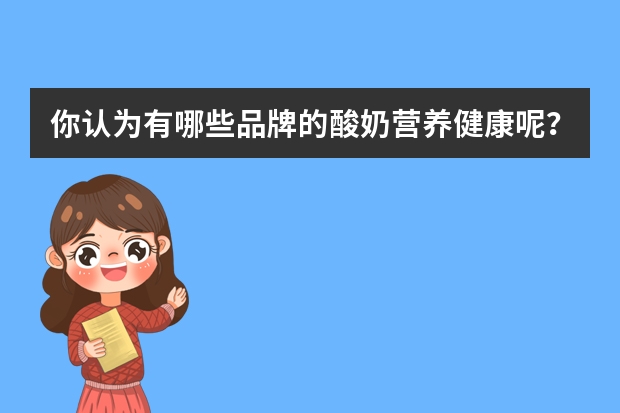 你认为有哪些品牌的酸奶营养健康呢？