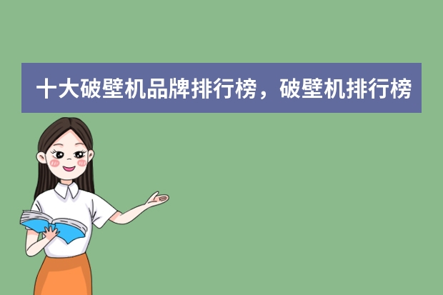 十大破壁机品牌排行榜，破壁机排行榜前十的有哪些品牌_破壁机哪个牌子好有什么牌子