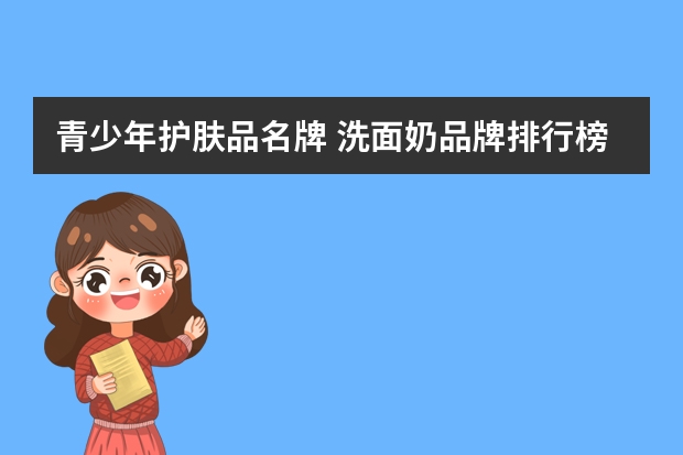 青少年护肤品名牌 洗面奶品牌排行榜前十名