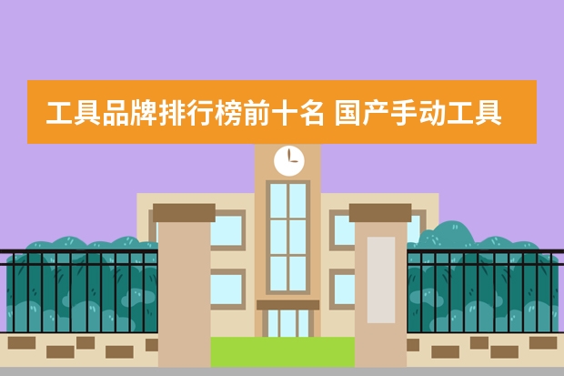 工具品牌排行榜前十名 国产手动工具十大名牌（最新手动工具品牌排名 2024手动工具十大品牌（Maigoo））