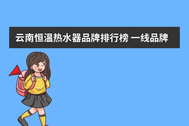 云南恒温热水器品牌排行榜 一线品牌空调排行榜