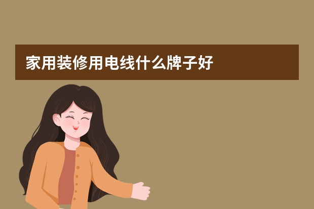 家用装修用电线什么牌子好