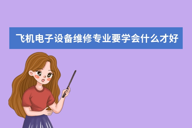 飞机电子设备维修专业要学会什么才好就业