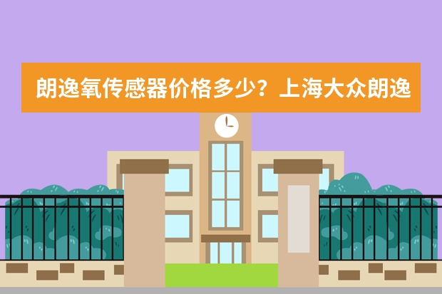 朗逸氧传感器价格多少？上海大众朗逸氧传感器价钱是多少钱？