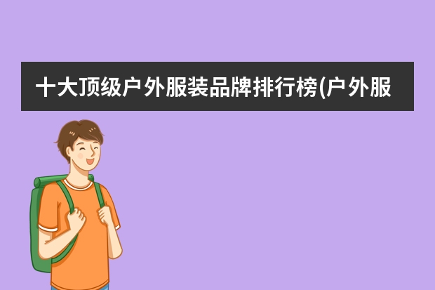 十大顶级户外服装品牌排行榜(户外服装十大名牌排名) 户外品牌排行榜前十名