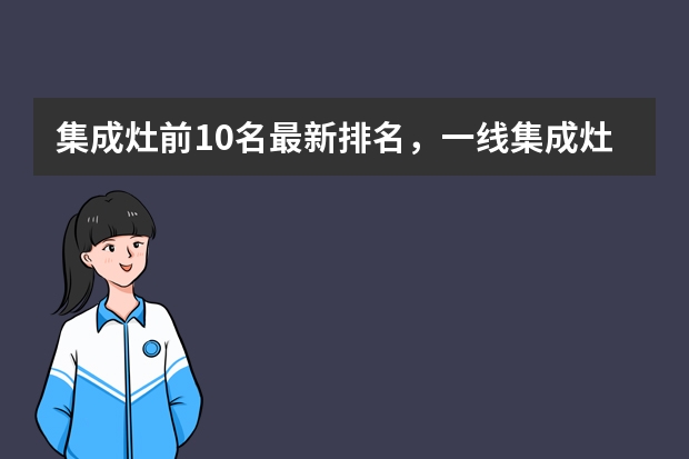 集成灶前10名最新排名，一线集成灶排行榜是什么？