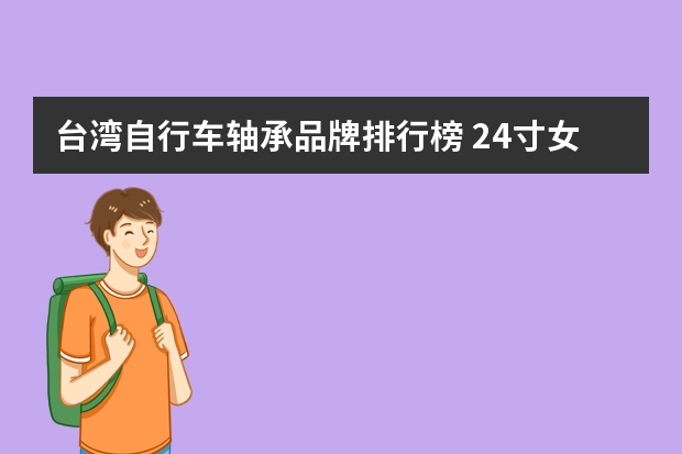 台湾自行车轴承品牌排行榜 24寸女式轻便自行车中轴轴承的型号