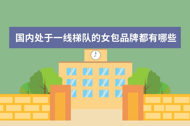 国内处于一线梯队的女包品牌都有哪些呢？