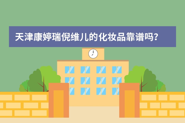 天津康婷瑞倪维儿的化妆品靠谱吗？