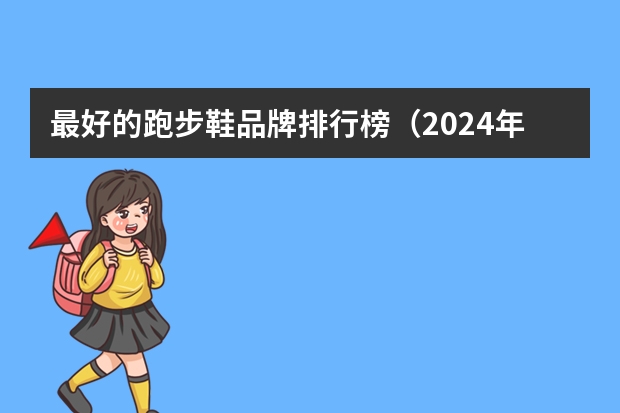 最好的跑步鞋品牌排行榜（2024年值得推荐的高性价比缓震气垫跑鞋，缓震气垫跑鞋十大品牌排行榜）