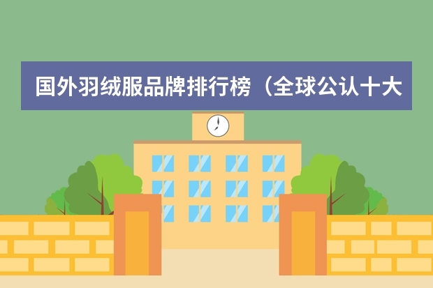 国外羽绒服品牌排行榜（全球公认十大顶级羽绒服品牌）