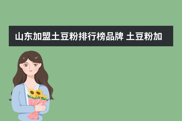 山东加盟土豆粉排行榜品牌 土豆粉加盟哪家好
