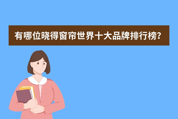 有哪位晓得窗帘世界十大品牌排行榜？有什么选择技巧？