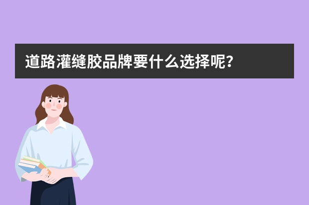 道路灌缝胶品牌要什么选择呢？