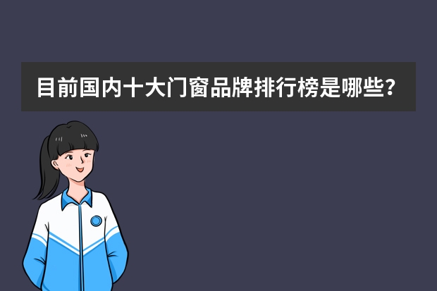目前国内十大门窗品牌排行榜是哪些？