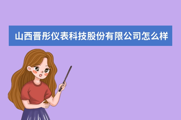 山西晋彤仪表科技股份有限公司怎么样？