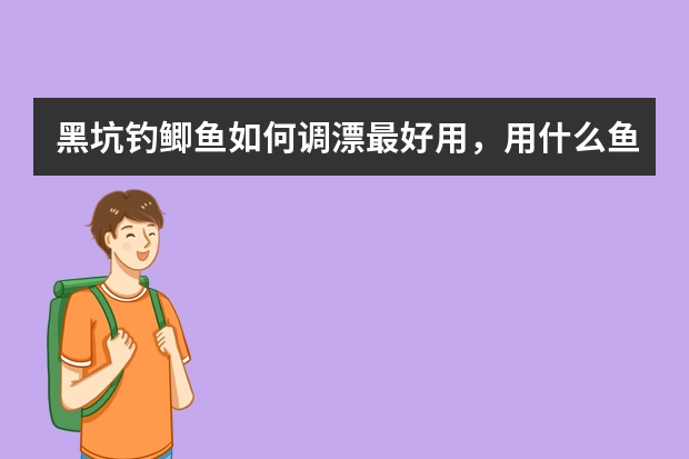 黑坑钓鲫鱼如何调漂最好用，用什么鱼漂最好