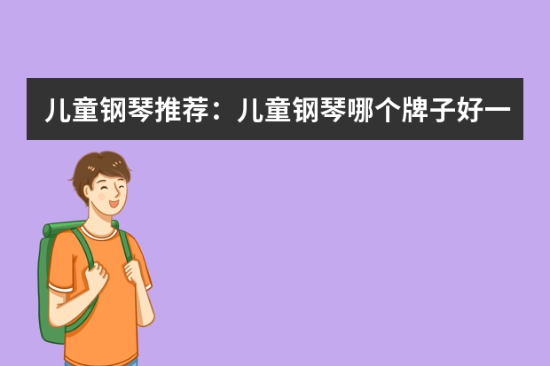 儿童钢琴推荐：儿童钢琴哪个牌子好一点？儿童钢琴选购什么牌子？