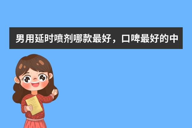 男用延时喷剂哪款最好，口啤最好的中式男士延时外用是哪个？