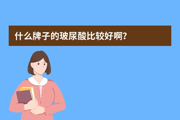 什么牌子的玻尿酸比较好啊？