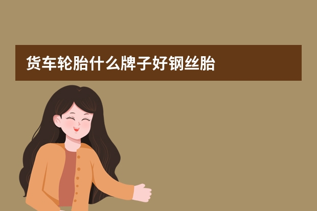 货车轮胎什么牌子好钢丝胎