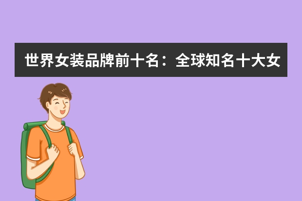 世界女装品牌前十名:全球知名十大女装品牌(贵到没朋友) 女装品牌大全排行榜