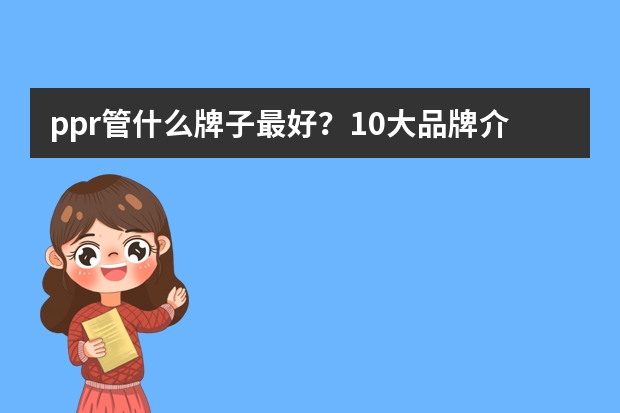 ppr管什么牌子最好？10大品牌介绍