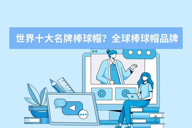 世界十大名牌棒球帽？全球棒球帽品牌排行榜 帽子品牌十大排名