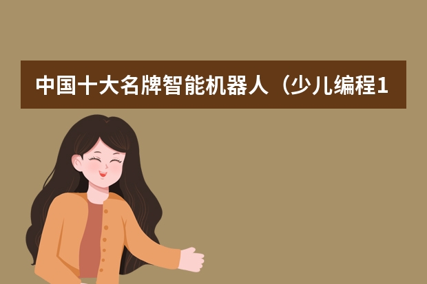 中国十大名牌智能机器人（少儿编程10大品牌排行榜）