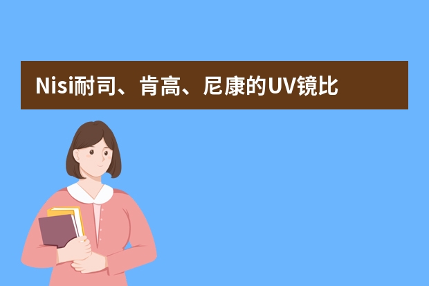 Nisi耐司、肯高、尼康的UV镜比较好哪个好？？