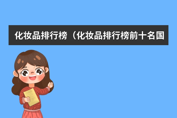 化妆品排行榜(化妆品排行榜前十名国产品牌)(美国护肤品牌美国护肤品排行榜前十名)