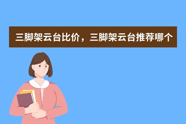 三脚架/云台比价，三脚架/云台推荐哪个好