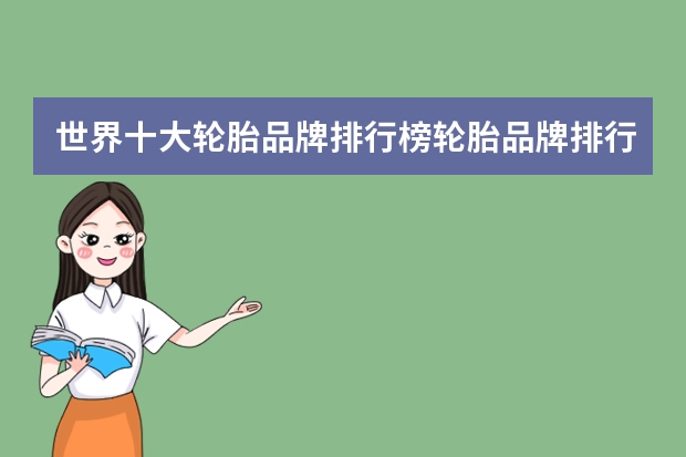 世界十大轮胎品牌排行榜轮胎品牌排行榜前十名 全球轮胎品牌排行榜前十名有那些