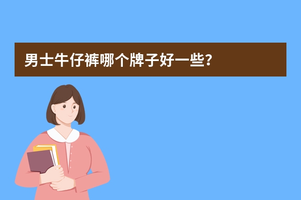 男士牛仔裤哪个牌子好一些？