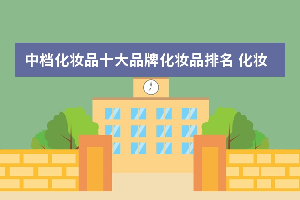 中档化妆品十大品牌化妆品排名 化妆品排行(化妆品排行榜前十名品牌)