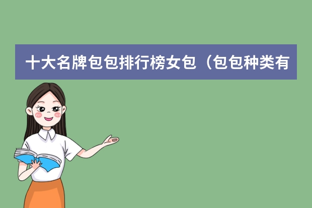 十大名牌包包排行榜女包(包包种类有哪几种类型)
