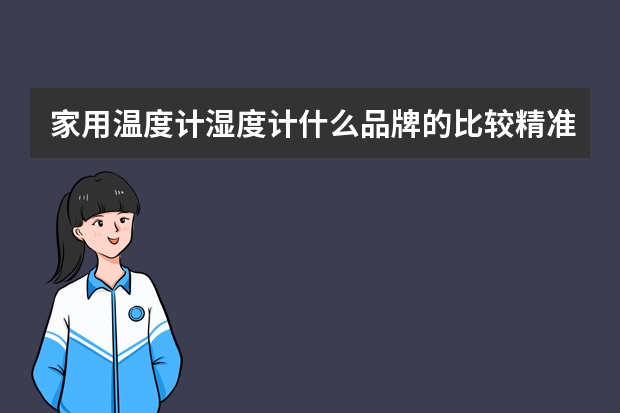 家用温度计湿度计什么品牌的比较精准？谁来介绍下