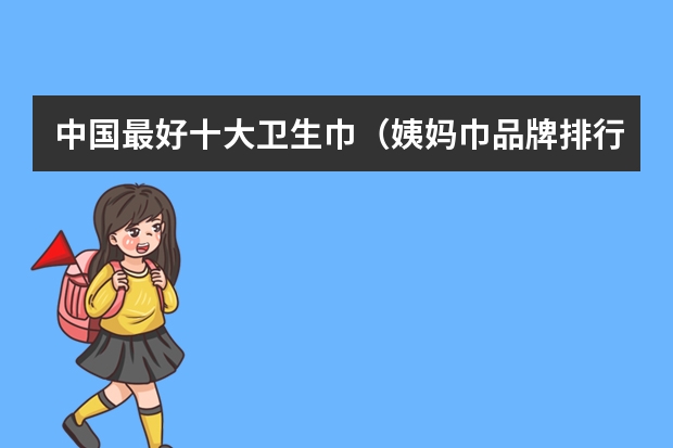中国最好十大卫生巾（姨妈巾品牌排行榜前十名）